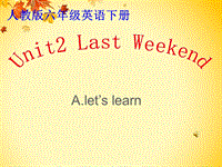 人教pep版六年级英语下册Unit2《Last Weekend》（A let’s learn）课件.ppt