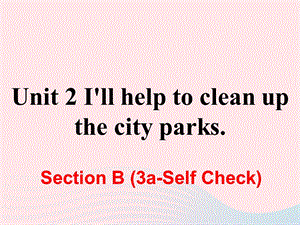 人教新目标版八年级英语下册Unit2 I’ll help to clean up the city parksSectionB（3a_SelfCheck）课件 - 副本
